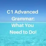 C1 Advanced Grammar: What You Need to Do!