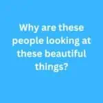 Why are these people looking at these beautiful things? – B2 First Speaking Part 2 Sample Answer