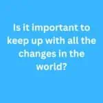 Is it important to keep up with all the changes in the world? – B2 First Speaking Parts 3 & 4 Sample Answers