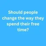 Should people change the way they spend their free time? – B2 First Speaking Parts 3 & 4 Sample Answers