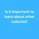 Is it important to learn about other cultures? – B2 First Speaking Parts 3 & 4 Sample Answers